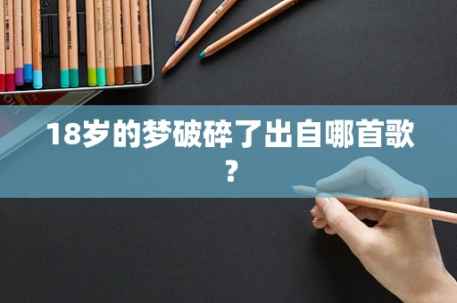 18岁的梦破碎了出自哪首歌？