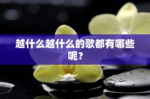 越什么越什么的歌都有哪些呢？