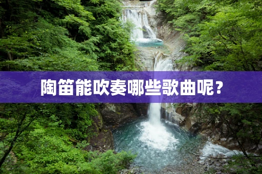 陶笛能吹奏哪些歌曲呢？