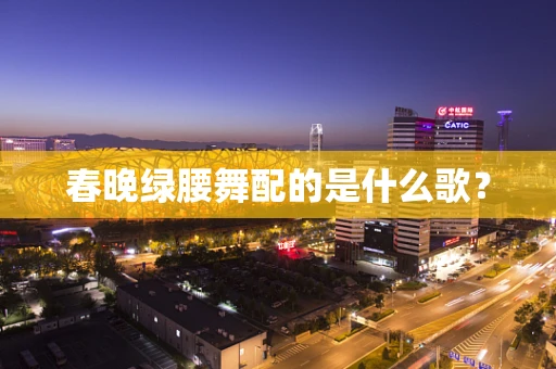 春晚绿腰舞配的是什么歌？