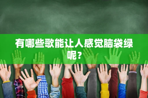 有哪些歌能让人感觉脑袋绿呢？