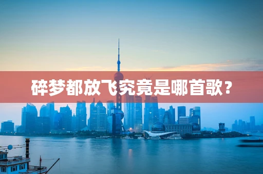 碎梦都放飞究竟是哪首歌？