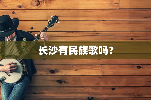 长沙有民族歌吗？