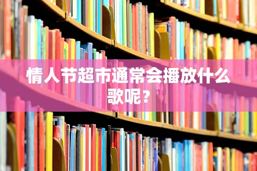 情人节超市通常会播放什么歌呢？