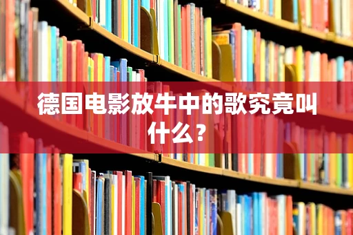德国电影放牛中的歌究竟叫什么？