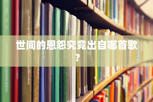 世间的恩怨究竟出自哪首歌？
