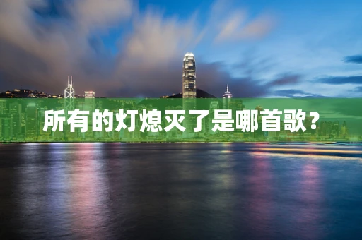 所有的灯熄灭了是哪首歌？