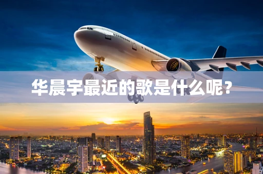 华晨宇最近的歌是什么呢？