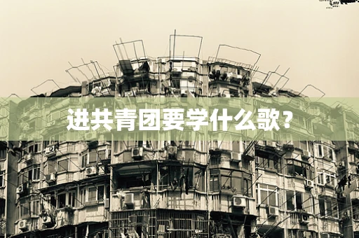 进共青团要学什么歌？